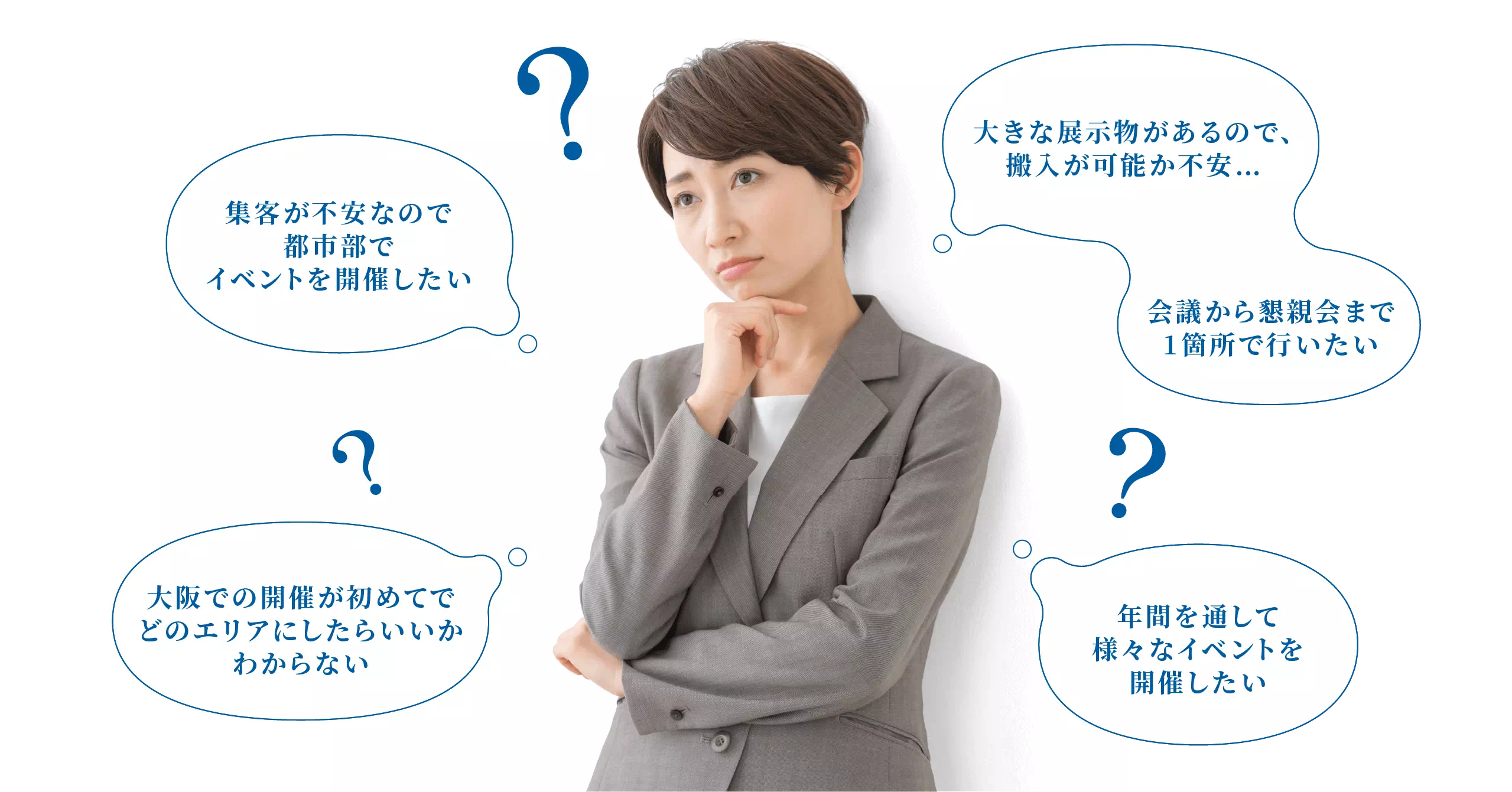 会議から懇親会まで1箇所で行いたい大きな展示物があるので、搬入が可能か不安…大阪での開催が初めてでどのエリアにしたらいいかわからない年間を通して様々なイベントを開催したい集客が不安なので都市部でイベントを開催したい